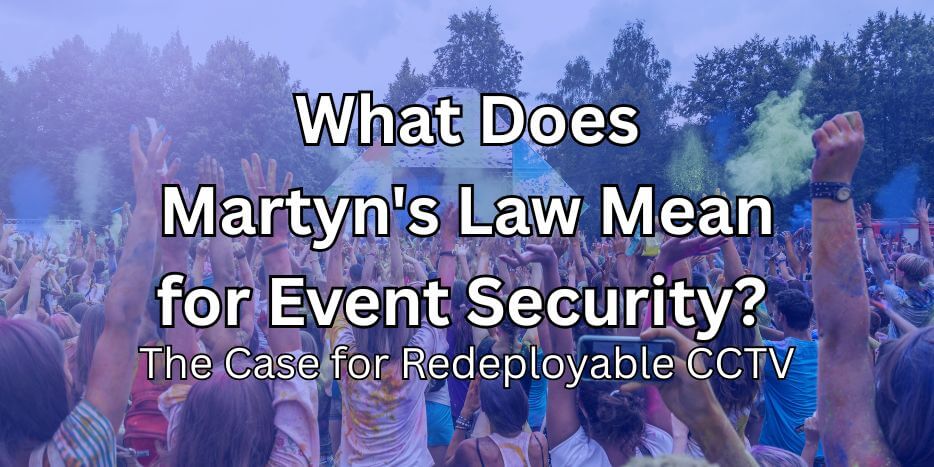 What Does Martyn's Law Mean for Event Security The Case for Redeployable CCTV